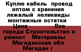 Куплю кабель, провод оптом с хранения, лежалый, неликвиды, монтажные остатки › Цена ­ 100 000 - Все города Строительство и ремонт » Материалы   . Магаданская обл.,Магадан г.